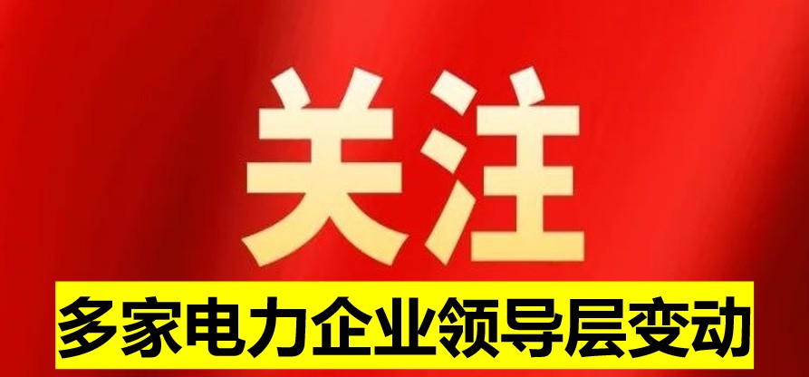 多家電力企業(yè)領(lǐng)導層變動(dòng)