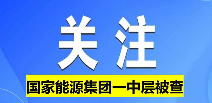 國家能源集團一中層被查！