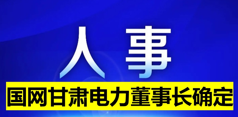 國網甘肅電力董事長確定！